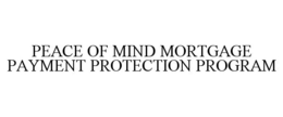 PEACE OF MIND MORTGAGE PAYMENT PROTECTION PROGRAM trademark