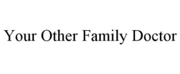 YOUR OTHER FAMILY DOCTOR trademark