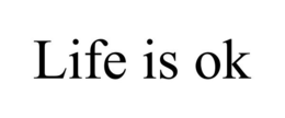 LIFE IS OK trademark