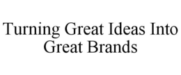 TURNING GREAT IDEAS INTO GREAT BRANDS trademark