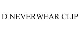 D NEVERWEAR CLIP trademark
