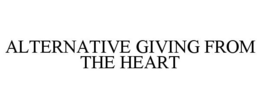 ALTERNATIVE GIVING FROM THE HEART trademark