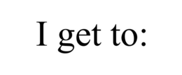 I GET TO: trademark