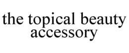 THE TOPICAL BEAUTY ACCESSORY trademark