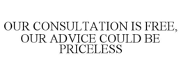 OUR CONSULTATION IS FREE, OUR ADVICE COULD BE PRICELESS trademark