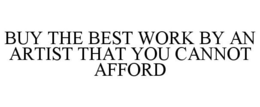 BUY THE BEST WORK BY AN ARTIST THAT YOUCANNOT AFFORD trademark