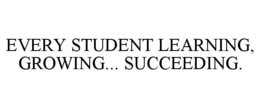 EVERY STUDENT LEARNING, GROWING... SUCCEEDING. trademark