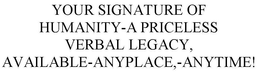 YOUR SIGNATURE OF HUMANITY-A PRICELESS VERBAL LEGACY, AVAILABLE-ANYPLACE,-ANYTIME! trademark