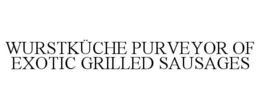 WURSTKÜCHE PURVEYOR OF EXOTIC GRILLED SAUSAGES trademark