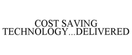 COST SAVING TECHNOLOGY...DELIVERED trademark