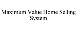 MAXIMUM VALUE HOME SELLING SYSTEM trademark