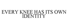 EVERY KNEE HAS ITS OWN IDENTITY trademark