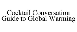 COCKTAIL CONVERSATION GUIDE TO GLOBAL WARMING trademark