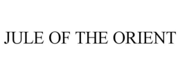 JULE OF THE ORIENT trademark