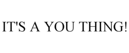IT'S A YOU THING! trademark