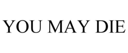 YOU MAY DIE trademark