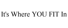 IT'S WHERE YOU FIT IN trademark