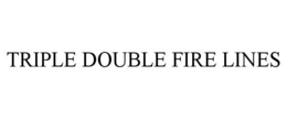 TRIPLE DOUBLE FIRE LINES trademark