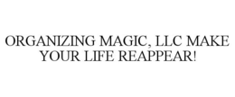 ORGANIZING MAGIC, LLC MAKE YOUR LIFE REAPPEAR! trademark