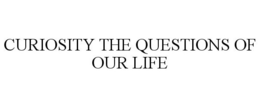 CURIOSITY THE QUESTIONS OF OUR LIFE trademark