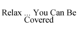RELAX ... YOU CAN BE COVERED trademark