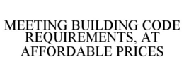 MEETING BUILDING CODE REQUIREMENTS, AT AFFORDABLE PRICES trademark