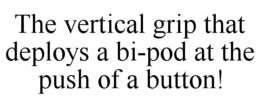 THE VERTICAL GRIP THAT DEPLOYS A BI-POD AT THE PUSH OF A BUTTON! trademark