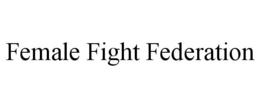 FEMALE FIGHT FEDERATION trademark