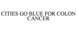 CITIES GO BLUE FOR COLON CANCER trademark