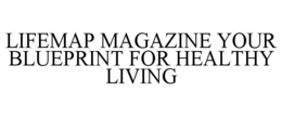LIFEMAP MAGAZINE YOUR BLUEPRINT FOR HEALTHY LIVING trademark