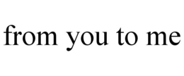 FROM YOU TO ME trademark