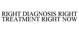 RIGHT DIAGNOSIS RIGHT TREATMENT RIGHT NOW trademark