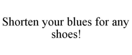 SHORTEN YOUR BLUES FOR ANY SHOES! trademark