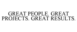 GREAT PEOPLE. GREAT PROJECTS. GREAT RESULTS. trademark