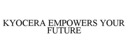 KYOCERA EMPOWERS YOUR FUTURE trademark