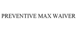 PREVENTIVE MAX WAIVER trademark