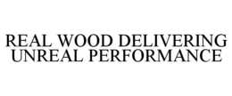 REAL WOOD DELIVERING UNREAL PERFORMANCE trademark