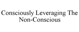 CONSCIOUSLY LEVERAGING THE NON-CONSCIOUS trademark
