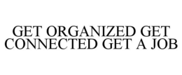 GET ORGANIZED GET CONNECTED GET A JOB trademark