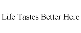 LIFE TASTES BETTER HERE trademark