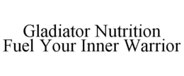 GLADIATOR NUTRITION FUEL YOUR INNER WARRIOR trademark