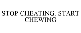 STOP CHEATING, START CHEWING trademark