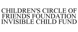 CHILDREN'S CIRCLE OF FRIENDS FOUNDATION INVISIBLE CHILD FUND trademark