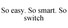 SO EASY. SO SMART. SO SWITCH trademark