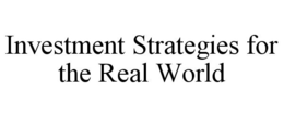 INVESTMENT STRATEGIES FOR THE REAL WORLD trademark