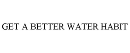 GET A BETTER WATER HABIT trademark