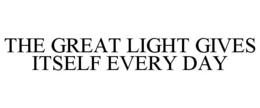 THE GREAT LIGHT GIVES ITSELF EVERY DAY trademark