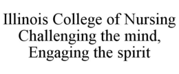ILLINOIS COLLEGE OF NURSING CHALLENGINGTHE MIND, ENGAGING THE SPIRIT trademark