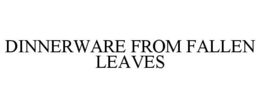 DINNERWARE FROM FALLEN LEAVES trademark