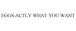 EGGS-ACTLY WHAT YOU WANT trademark